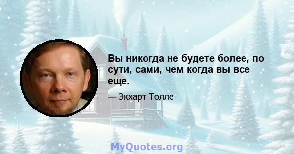 Вы никогда не будете более, по сути, сами, чем когда вы все еще.