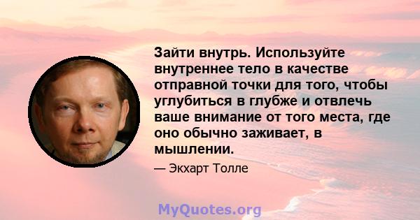 Зайти внутрь. Используйте внутреннее тело в качестве отправной точки для того, чтобы углубиться в глубже и отвлечь ваше внимание от того места, где оно обычно заживает, в мышлении.