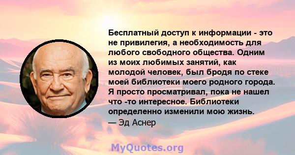 Бесплатный доступ к информации - это не привилегия, а необходимость для любого свободного общества. Одним из моих любимых занятий, как молодой человек, был бродя по стеке моей библиотеки моего родного города. Я просто