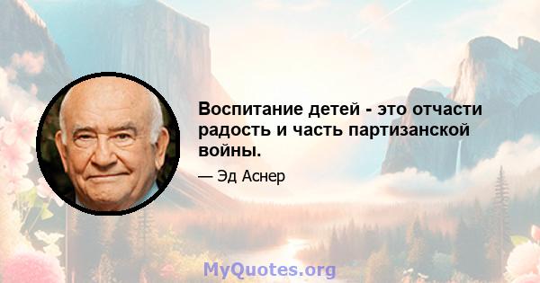 Воспитание детей - это отчасти радость и часть партизанской войны.