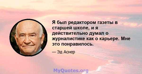 Я был редактором газеты в старшей школе, и я действительно думал о журналистике как о карьере. Мне это понравилось.