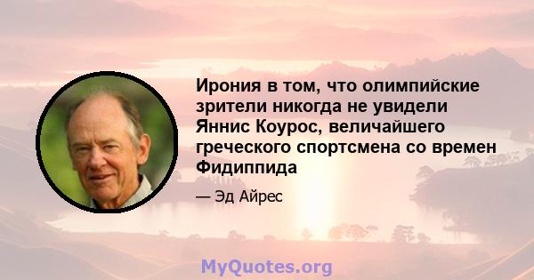 Ирония в том, что олимпийские зрители никогда не увидели Яннис Коурос, величайшего греческого спортсмена со времен Фидиппида