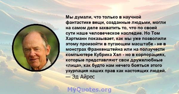 Мы думали, что только в научной фантастике вещи, созданные людьми, могли на самом деле захватить то, что по своей сути наше человеческое наследие. Но Том Хартманн показывает, как мы уже позволили этому произойти в