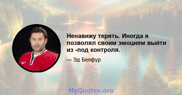 Ненавижу терять. Иногда я позволял своим эмоциям выйти из -под контроля.