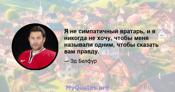 Я не симпатичный вратарь, и я никогда не хочу, чтобы меня называли одним, чтобы сказать вам правду.