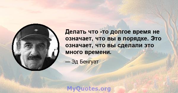 Делать что -то долгое время не означает, что вы в порядке. Это означает, что вы сделали это много времени.