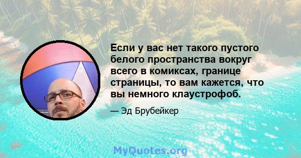 Если у вас нет такого пустого белого пространства вокруг всего в комиксах, границе страницы, то вам кажется, что вы немного клаустрофоб.