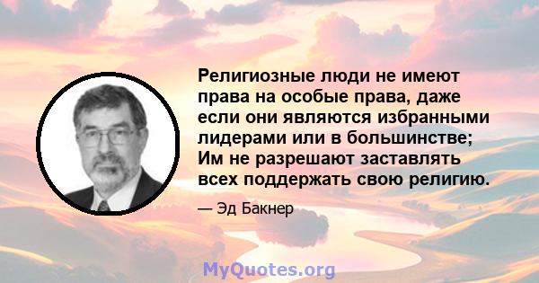 Религиозные люди не имеют права на особые права, даже если они являются избранными лидерами или в большинстве; Им не разрешают заставлять всех поддержать свою религию.