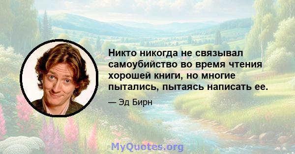 Никто никогда не связывал самоубийство во время чтения хорошей книги, но многие пытались, пытаясь написать ее.