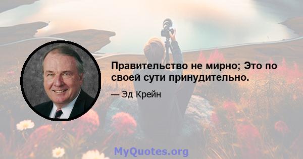 Правительство не мирно; Это по своей сути принудительно.