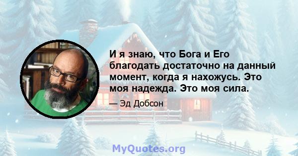 И я знаю, что Бога и Его благодать достаточно на данный момент, когда я нахожусь. Это моя надежда. Это моя сила.