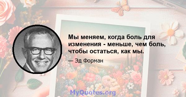 Мы меняем, когда боль для изменения - меньше, чем боль, чтобы остаться, как мы.