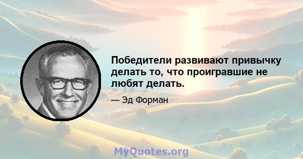 Победители развивают привычку делать то, что проигравшие не любят делать.