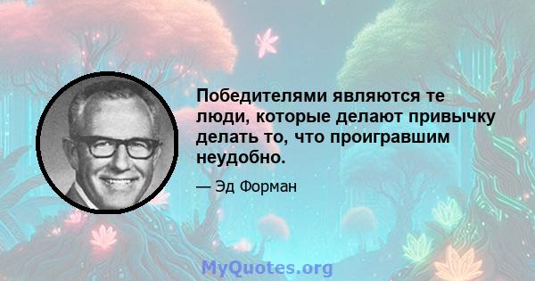 Победителями являются те люди, которые делают привычку делать то, что проигравшим неудобно.