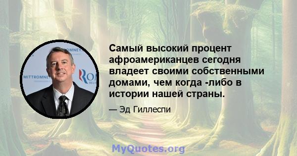 Самый высокий процент афроамериканцев сегодня владеет своими собственными домами, чем когда -либо в истории нашей страны.