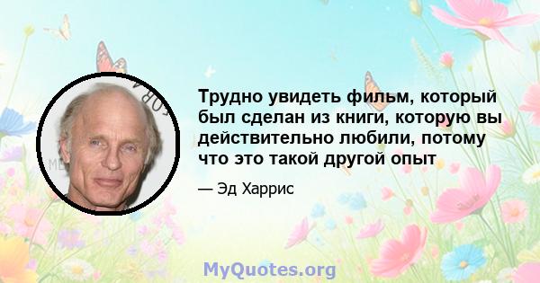 Трудно увидеть фильм, который был сделан из книги, которую вы действительно любили, потому что это такой другой опыт