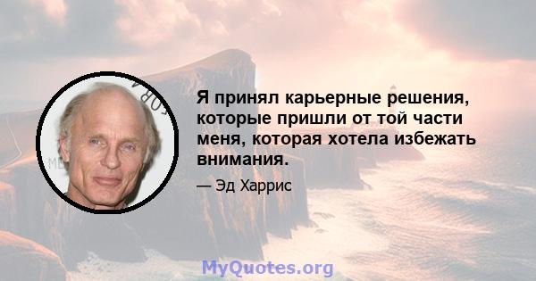 Я принял карьерные решения, которые пришли от той части меня, которая хотела избежать внимания.