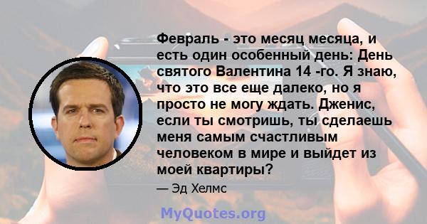 Февраль - это месяц месяца, и есть один особенный день: День святого Валентина 14 -го. Я знаю, что это все еще далеко, но я просто не могу ждать. Дженис, если ты смотришь, ты сделаешь меня самым счастливым человеком в