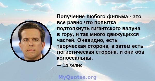 Получение любого фильма - это все равно что попытка подтолкнуть гигантского валуна в гору, и так много движущихся частей. Очевидно, есть творческая сторона, а затем есть логистическая сторона, и они оба колоссальны.