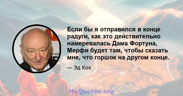 Если бы я отправился в конце радуги, как это действительно намеревалась Дама Фортуна, Мерфи будет там, чтобы сказать мне, что горшок на другом конце.