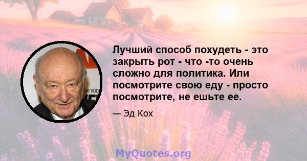 Лучший способ похудеть - это закрыть рот - что -то очень сложно для политика. Или посмотрите свою еду - просто посмотрите, не ешьте ее.