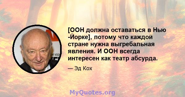 [ООН должна оставаться в Нью -Йорке], потому что каждой стране нужна выгребальная явления. И ООН всегда интересен как театр абсурда.