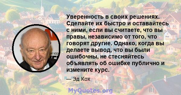 Уверенность в своих решениях. Сделайте их быстро и оставайтесь с ними, если вы считаете, что вы правы, независимо от того, что говорят другие. Однако, когда вы делаете вывод, что вы были ошибочны, не стесняйтесь