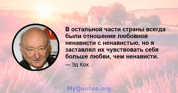 В остальной части страны всегда были отношения любовной ненависти с ненавистью, но я заставлял их чувствовать себя больше любви, чем ненависти.