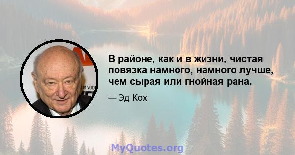 В районе, как и в жизни, чистая повязка намного, намного лучше, чем сырая или гнойная рана.