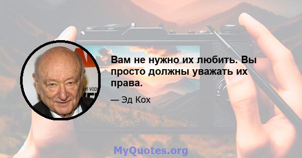 Вам не нужно их любить. Вы просто должны уважать их права.