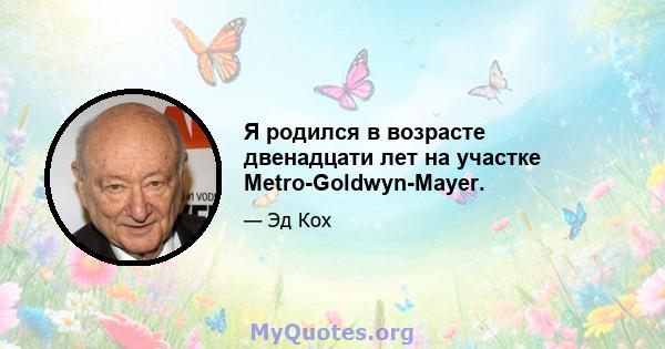 Я родился в возрасте двенадцати лет на участке Metro-Goldwyn-Mayer.