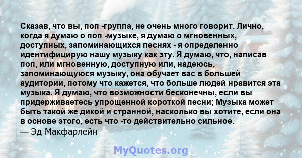 Сказав, что вы, поп -группа, не очень много говорит. Лично, когда я думаю о поп -музыке, я думаю о мгновенных, доступных, запоминающихся песнях - я определенно идентифицирую нашу музыку как эту. Я думаю, что, написав