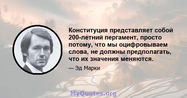 Конституция представляет собой 200-летний пергамент, просто потому, что мы оцифровываем слова, не должны предполагать, что их значения меняются.