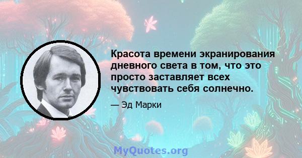 Красота времени экранирования дневного света в том, что это просто заставляет всех чувствовать себя солнечно.