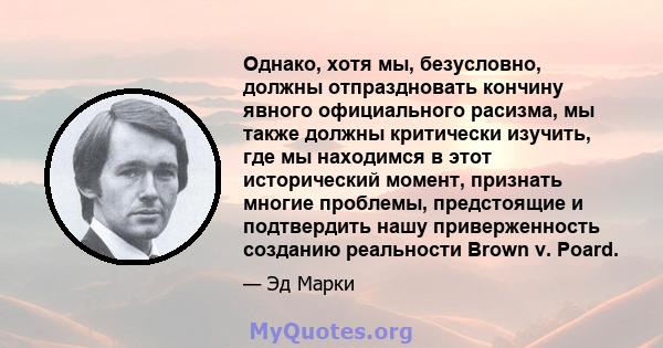 Однако, хотя мы, безусловно, должны отпраздновать кончину явного официального расизма, мы также должны критически изучить, где мы находимся в этот исторический момент, признать многие проблемы, предстоящие и подтвердить 