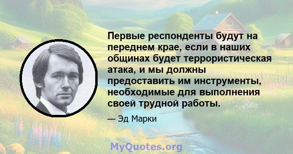 Первые респонденты будут на переднем крае, если в наших общинах будет террористическая атака, и мы должны предоставить им инструменты, необходимые для выполнения своей трудной работы.