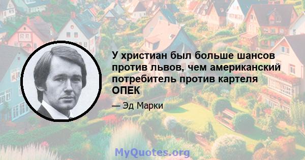 У христиан был больше шансов против львов, чем американский потребитель против картеля ОПЕК