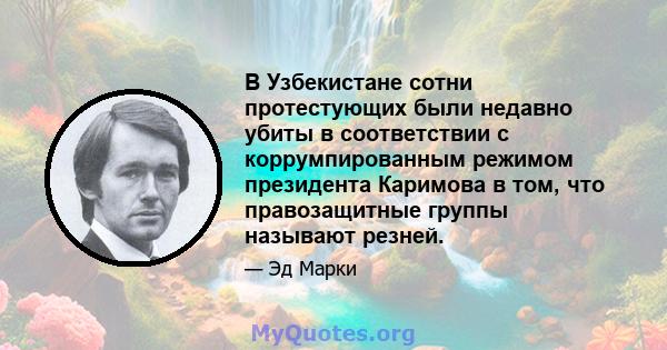 В Узбекистане сотни протестующих были недавно убиты в соответствии с коррумпированным режимом президента Каримова в том, что правозащитные группы называют резней.