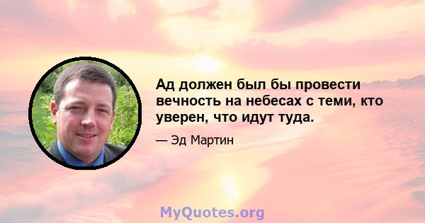 Ад должен был бы провести вечность на небесах с теми, кто уверен, что идут туда.