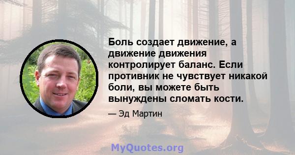 Боль создает движение, а движение движения контролирует баланс. Если противник не чувствует никакой боли, вы можете быть вынуждены сломать кости.