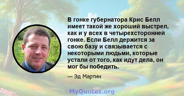 В гонке губернатора Крис Белл имеет такой же хороший выстрел, как и у всех в четырехсторонней гонке. Если Белл держится за свою базу и связывается с некоторыми людьми, которые устали от того, как идут дела, он мог бы