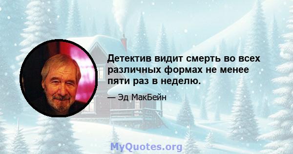 Детектив видит смерть во всех различных формах не менее пяти раз в неделю.