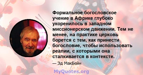 Формальное богословское учение в Африке глубоко укоренилось в западном миссионерском движении. Тем не менее, на практике церковь борется с тем, как принести богословие, чтобы использовать реалии, с которыми она