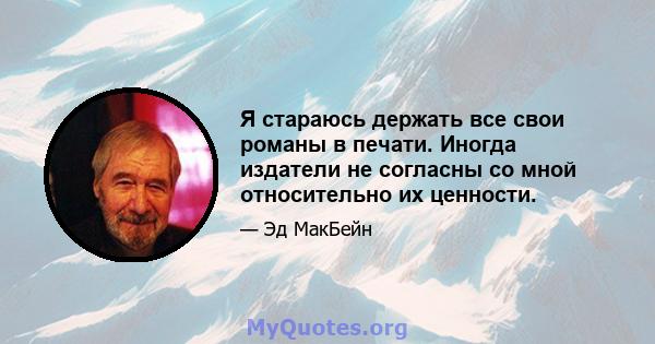 Я стараюсь держать все свои романы в печати. Иногда издатели не согласны со мной относительно их ценности.