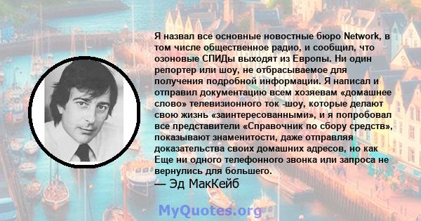 Я назвал все основные новостные бюро Network, в том числе общественное радио, и сообщил, что озоновые СПИДы выходят из Европы. Ни один репортер или шоу, не отбрасываемое для получения подробной информации. Я написал и