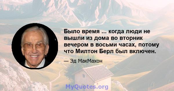 Было время ... когда люди не вышли из дома во вторник вечером в восьми часах, потому что Милтон Берл был включен.