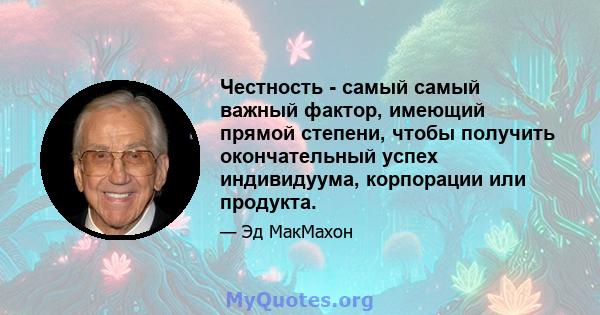 Честность - самый самый важный фактор, имеющий прямой степени, чтобы получить окончательный успех индивидуума, корпорации или продукта.