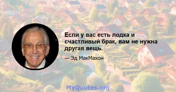 Если у вас есть лодка и счастливый брак, вам не нужна другая вещь.