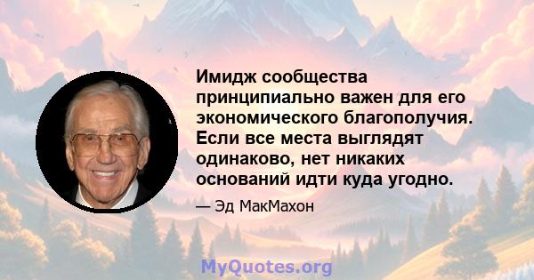 Имидж сообщества принципиально важен для его экономического благополучия. Если все места выглядят одинаково, нет никаких оснований идти куда угодно.