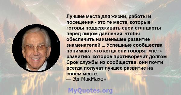 Лучшие места для жизни, работы и посещения - это те места, которые готовы поддерживать свои стандарты перед лицом давления, чтобы обеспечить наименьшее развитие знаменателей ... Успешные сообщества понимают, что когда